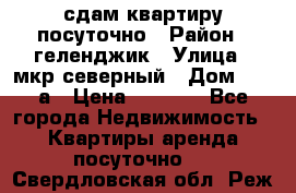 сдам квартиру посуточно › Район ­ геленджик › Улица ­ мкр северный › Дом ­ 12 а › Цена ­ 1 500 - Все города Недвижимость » Квартиры аренда посуточно   . Свердловская обл.,Реж г.